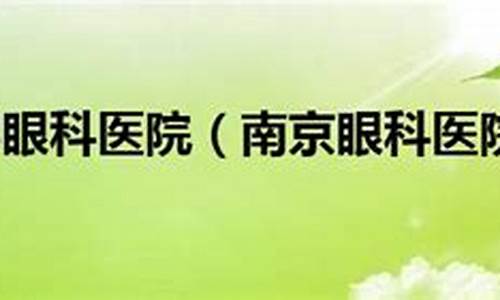 南京眼科医院排名第一的医院_南京眼科医院排名第一的医院是哪家医院